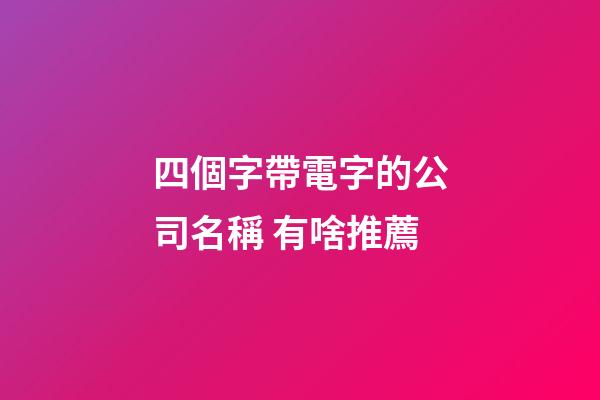 四個字帶電字的公司名稱 有啥推薦-第1張-公司起名-玄機派